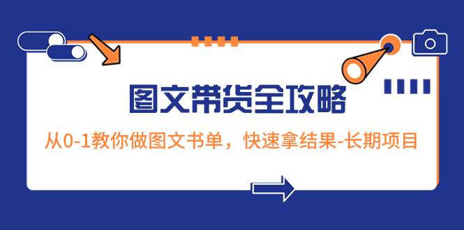 超火的图文带货全攻略：从0-1教你做图文书单，快速拿结果-长期项目网创吧-网创项目资源站-副业项目-创业项目-搞钱项目网创吧