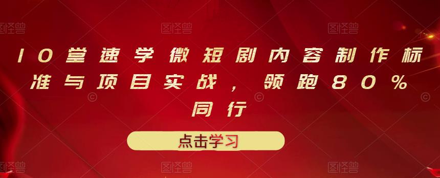 10堂速学微短剧内容制作标准与项目实战，领跑80%同行网创吧-网创项目资源站-副业项目-创业项目-搞钱项目网创吧