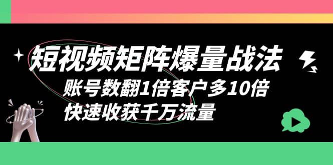 短视频-矩阵爆量战法，账号数翻1倍客户多10倍，快速收获千万流量网创吧-网创项目资源站-副业项目-创业项目-搞钱项目网创吧