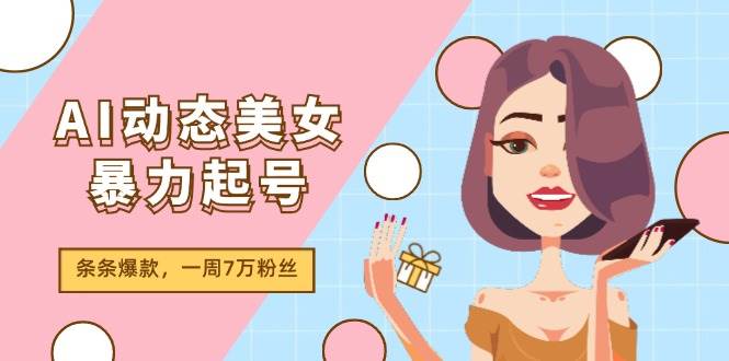 AI动态美女暴力起号2.0，新赛道原创作品，条条爆款，一周7万粉丝网创吧-网创项目资源站-副业项目-创业项目-搞钱项目网创吧