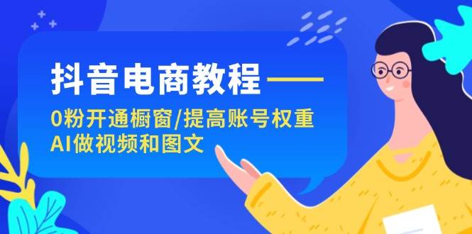 抖音电商教程：0粉开通橱窗/提高账号权重/AI做视频和图文网创吧-网创项目资源站-副业项目-创业项目-搞钱项目网创吧