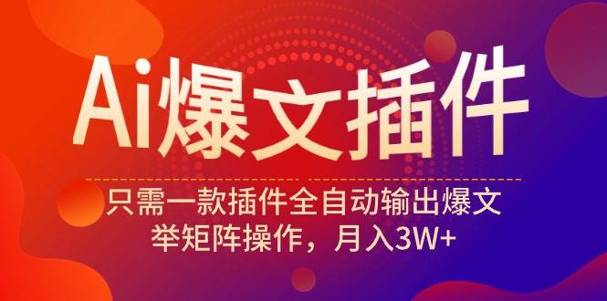 Ai爆文插件，只需一款插件全自动输出爆文，举矩阵操作，月入3W+网创吧-网创项目资源站-副业项目-创业项目-搞钱项目网创吧