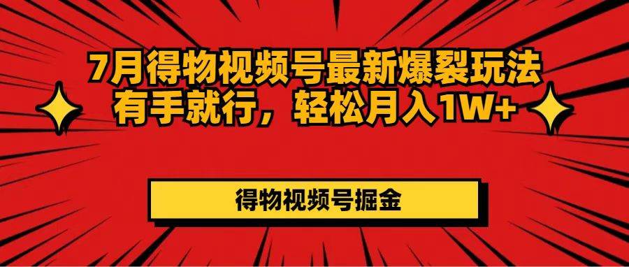 7月得物视频号最新爆裂玩法有手就行，轻松月入1W+网创吧-网创项目资源站-副业项目-创业项目-搞钱项目网创吧