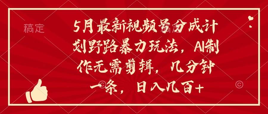 5月最新视频号分成计划野路暴力玩法，ai制作，无需剪辑。几分钟一条，…网创吧-网创项目资源站-副业项目-创业项目-搞钱项目网创吧