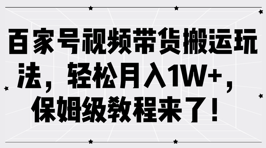 百家号视频带货搬运玩法，轻松月入1W+，保姆级教程来了！网创吧-网创项目资源站-副业项目-创业项目-搞钱项目网创吧