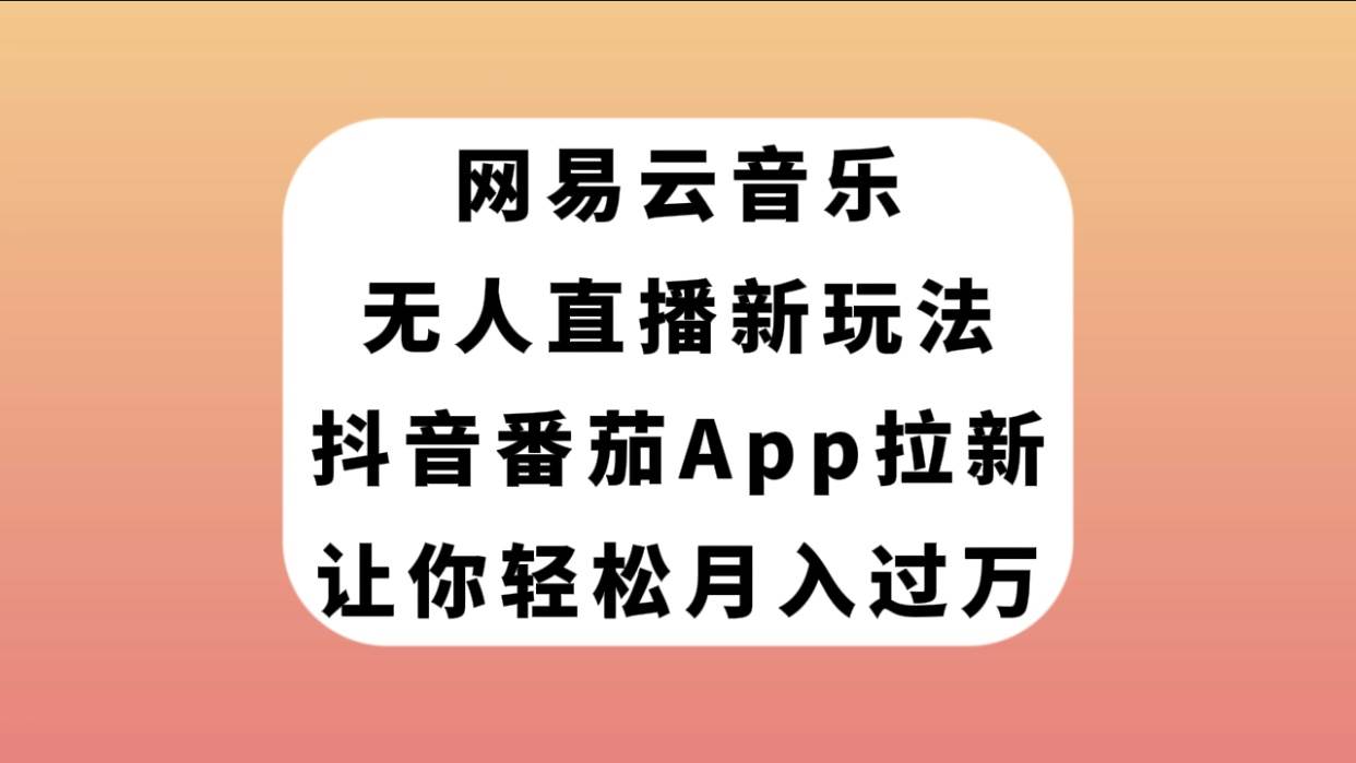 网易云音乐无人直播新玩法，抖音番茄APP拉新，让你轻松月入过万网创吧-网创项目资源站-副业项目-创业项目-搞钱项目网创吧