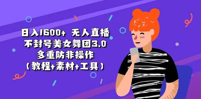 日入1600+ 无人直播不封号美女舞团3.0 多重防非操作（教程+素材+工具）网创吧-网创项目资源站-副业项目-创业项目-搞钱项目网创吧