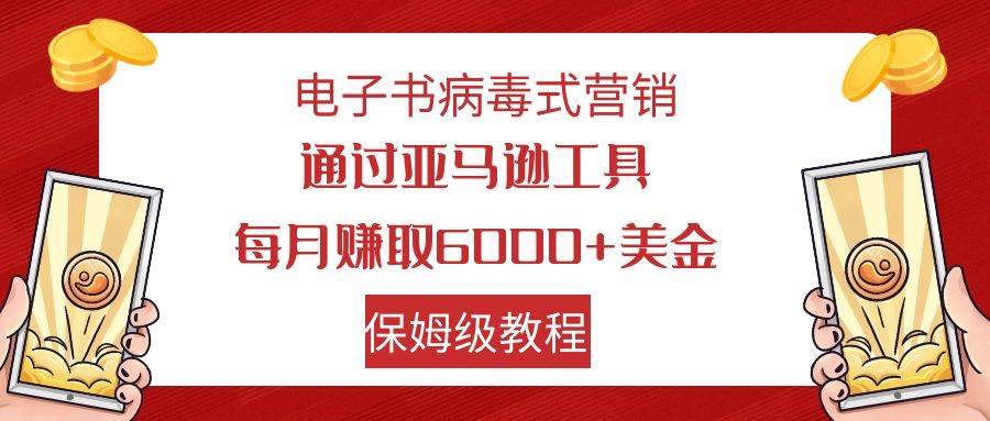 电子书病毒式营销 通过亚马逊工具每月赚6000+美金 小白轻松上手 保姆级教程网创吧-网创项目资源站-副业项目-创业项目-搞钱项目网创吧