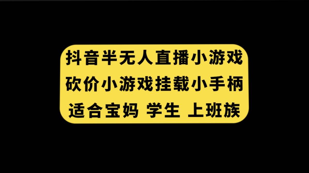 抖音半无人直播砍价小游戏，挂载游戏小手柄， 适合宝妈 学生 上班族网创吧-网创项目资源站-副业项目-创业项目-搞钱项目网创吧