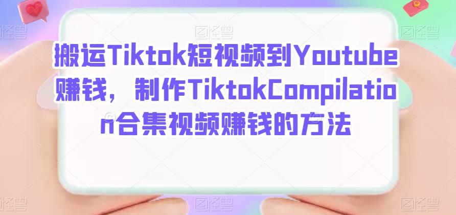 搬运Tiktok短视频到Youtube赚钱，制作Tiktok Compilation合集视频赚钱的方法网创吧-网创项目资源站-副业项目-创业项目-搞钱项目网创吧