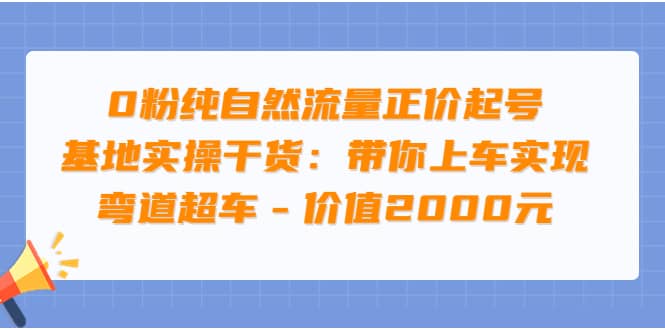 0粉纯自然流量正价起号基地实操干货：带你上车实现弯道超车 – 价值2000元网创吧-网创项目资源站-副业项目-创业项目-搞钱项目网创吧