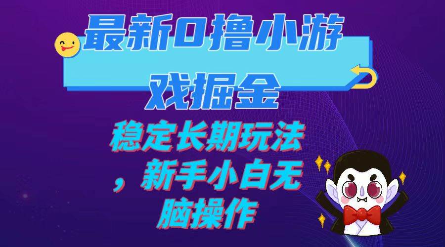 最新0撸小游戏掘金单机日入100-200稳定长期玩法，新手小白无脑操作网创吧-网创项目资源站-副业项目-创业项目-搞钱项目网创吧