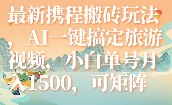 最新携程搬砖玩法，AI一键搞定旅游视频，小白单号月入1500，可矩阵网创吧-网创项目资源站-副业项目-创业项目-搞钱项目网创吧