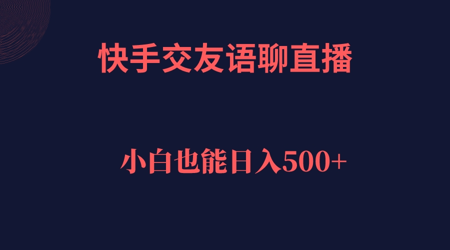 快手交友语聊直播，轻松日入500＋网创吧-网创项目资源站-副业项目-创业项目-搞钱项目网创吧