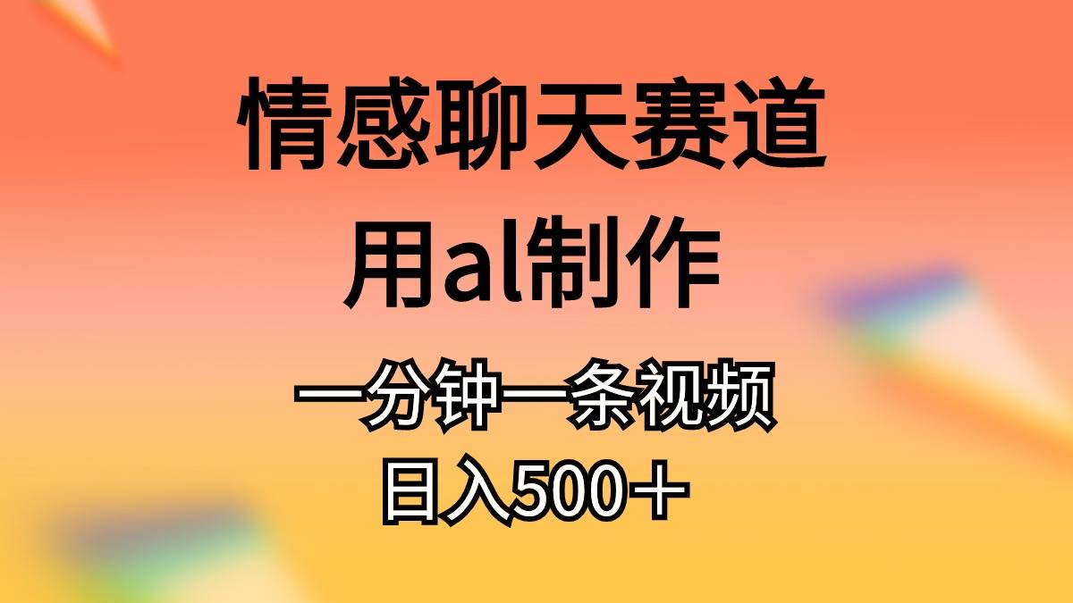 情感聊天赛道用al制作一分钟一条原创视频日入500＋网创吧-网创项目资源站-副业项目-创业项目-搞钱项目网创吧