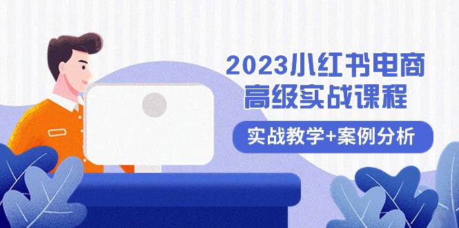 2023小红书-电商高级实战课程，实战教学+案例分析（38节课）网创吧-网创项目资源站-副业项目-创业项目-搞钱项目网创吧