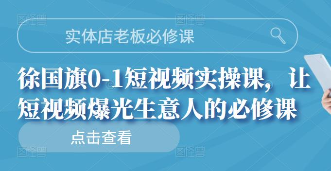 实体店老板必修课，徐国旗0-1短视频实操课，让短视频爆光生意人的必修课网创吧-网创项目资源站-副业项目-创业项目-搞钱项目网创吧