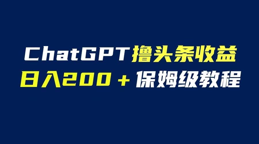 GPT解放双手撸头条收益，日入200保姆级教程，自媒体小白无脑操作网创吧-网创项目资源站-副业项目-创业项目-搞钱项目网创吧