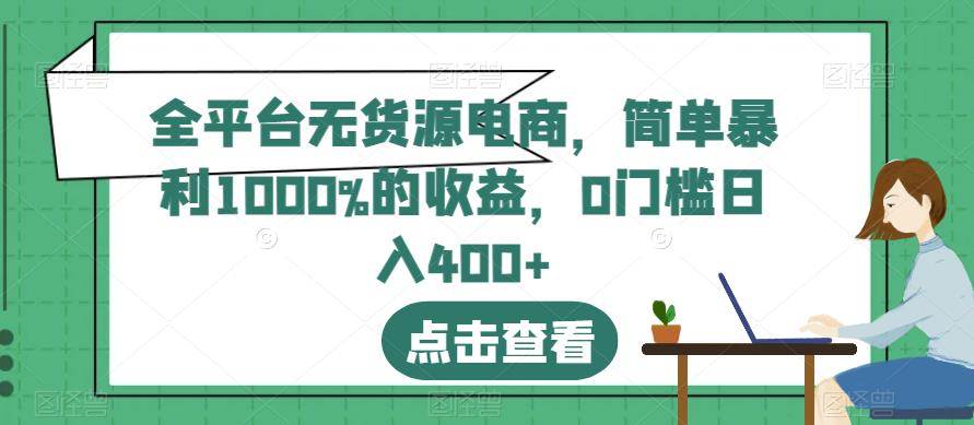 全平台无货源电商，简单暴利1000%的收益，0门槛日入400+【揭秘】网创吧-网创项目资源站-副业项目-创业项目-搞钱项目网创吧