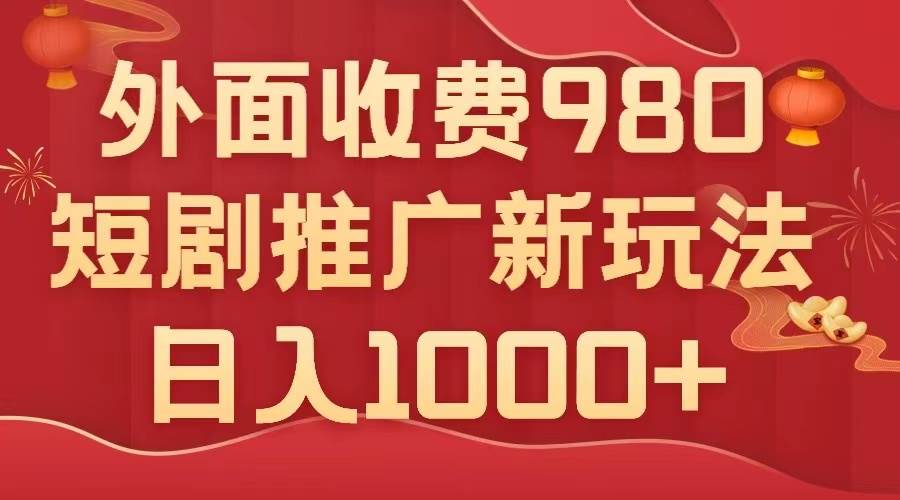 外面收费980，短剧推广最新搬运玩法，几分钟一个作品，日入1000+网创吧-网创项目资源站-副业项目-创业项目-搞钱项目网创吧