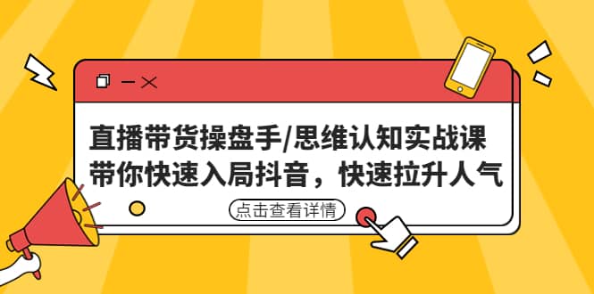 直播带货操盘手/思维认知实战课：带你快速入局抖音，快速拉升人气网创吧-网创项目资源站-副业项目-创业项目-搞钱项目网创吧