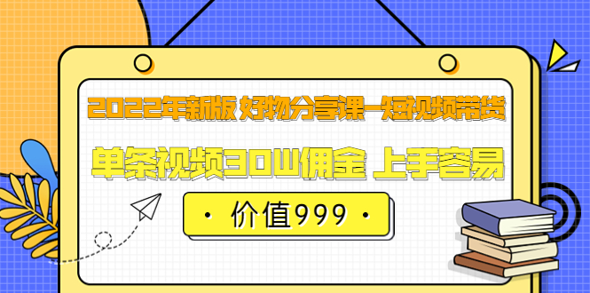 2022年新版 好物分享课-短视频带货：单条视频30W佣金 上手容易（价值999）网创吧-网创项目资源站-副业项目-创业项目-搞钱项目网创吧