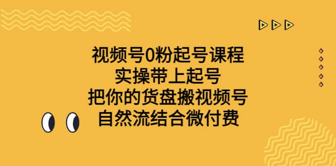 视频号0粉起号课程 实操带上起号 把你的货盘搬视频号 自然流结合微付费网创吧-网创项目资源站-副业项目-创业项目-搞钱项目网创吧