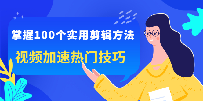 掌握100个实用剪辑方法，让你的视频加速热门，价值999元网创吧-网创项目资源站-副业项目-创业项目-搞钱项目网创吧