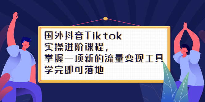 Tiktok实操进阶课程，掌握一项新的流量变现工具，学完即可落地网创吧-网创项目资源站-副业项目-创业项目-搞钱项目网创吧