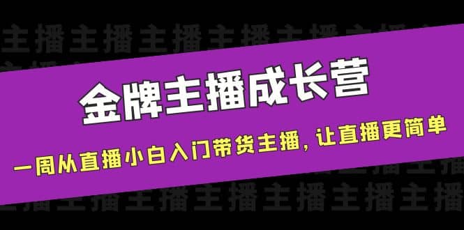 金牌主播成长营，一周从直播小白入门带货主播，让直播更简单网创吧-网创项目资源站-副业项目-创业项目-搞钱项目网创吧