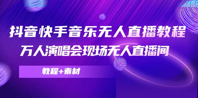 抖音快手音乐无人直播教程，万人演唱会现场无人直播间（教程+素材）网创吧-网创项目资源站-副业项目-创业项目-搞钱项目网创吧