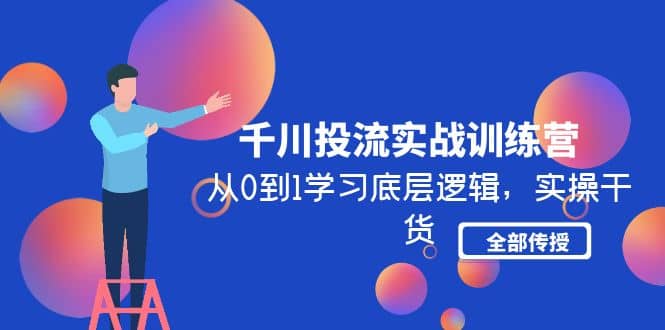 千川投流实战训练营：从0到1学习底层逻辑，实操干货全部传授(无水印)网创吧-网创项目资源站-副业项目-创业项目-搞钱项目网创吧