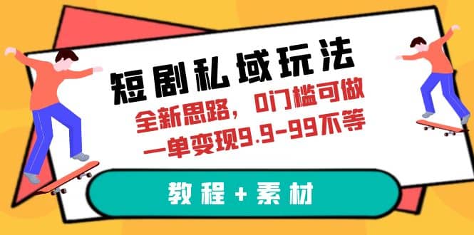 短剧私域玩法，全新思路，0门槛可做，一单变现9.9-99不等（教程+素材）网创吧-网创项目资源站-副业项目-创业项目-搞钱项目网创吧