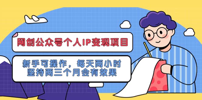 网创公众号个人IP变现项目：新手可操作，每天两小时，坚持两三个月会有效果网创吧-网创项目资源站-副业项目-创业项目-搞钱项目网创吧