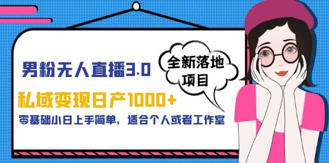 男粉无人直播3.0私域变现日产1000+，零基础小白上手简单，适合个人或工作室网创吧-网创项目资源站-副业项目-创业项目-搞钱项目网创吧