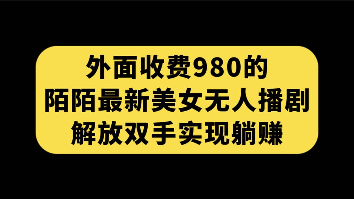 外面收费980陌陌最新美女无人播剧玩法 解放双手实现躺赚（附100G影视资源）网创吧-网创项目资源站-副业项目-创业项目-搞钱项目网创吧