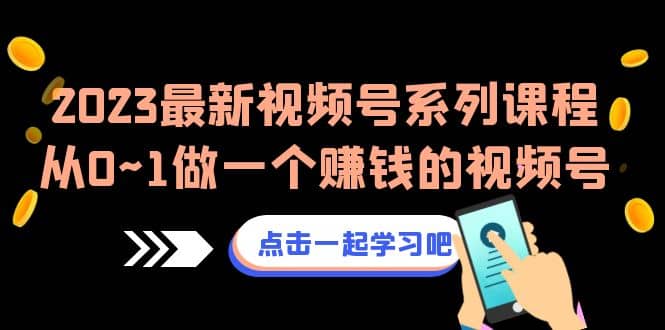 2023最新视频号系列课程，从0~1做一个赚钱的视频号（8节视频课）网创吧-网创项目资源站-副业项目-创业项目-搞钱项目网创吧