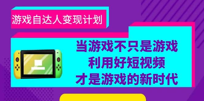 游戏·自达人变现计划，当游戏不只是游戏，利用好短视频才是游戏的新时代网创吧-网创项目资源站-副业项目-创业项目-搞钱项目网创吧