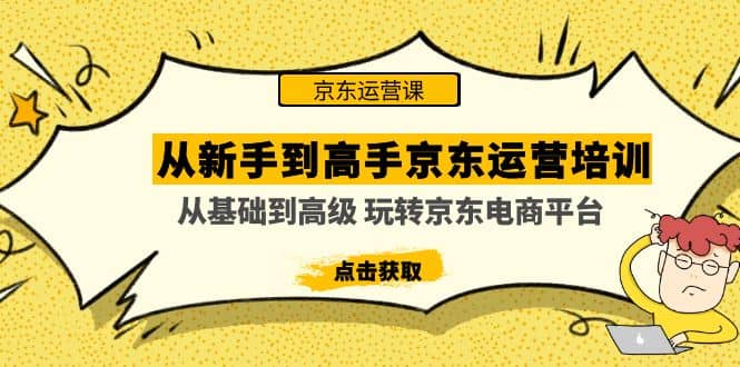 从新手到高手京东运营培训：从基础到高级 玩转京东电商平台(无水印)网创吧-网创项目资源站-副业项目-创业项目-搞钱项目网创吧