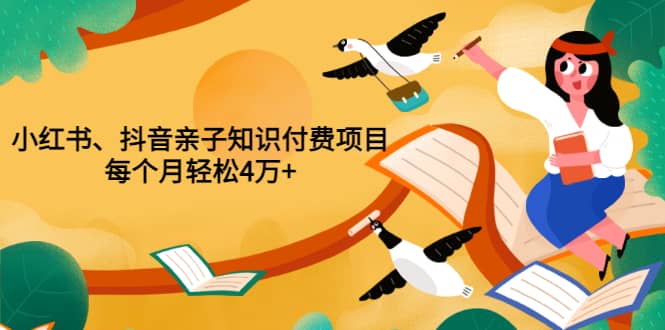 重磅发布小红书、抖音亲子知识付费项目，每个月轻松4万+（价值888元）网创吧-网创项目资源站-副业项目-创业项目-搞钱项目网创吧