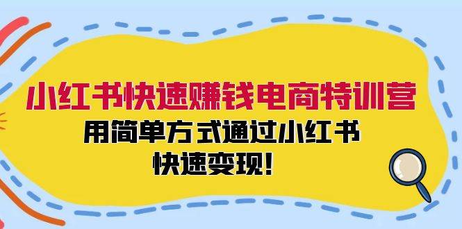 小红书快速赚钱电商特训营：用简单方式通过小红书快速变现！网创吧-网创项目资源站-副业项目-创业项目-搞钱项目网创吧