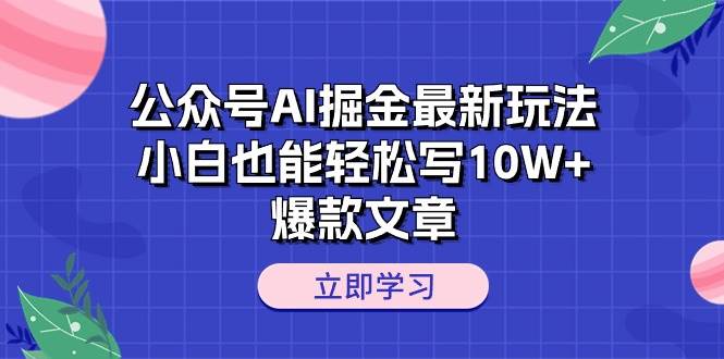 公众号AI掘金最新玩法，小白也能轻松写10W+爆款文章网创吧-网创项目资源站-副业项目-创业项目-搞钱项目网创吧