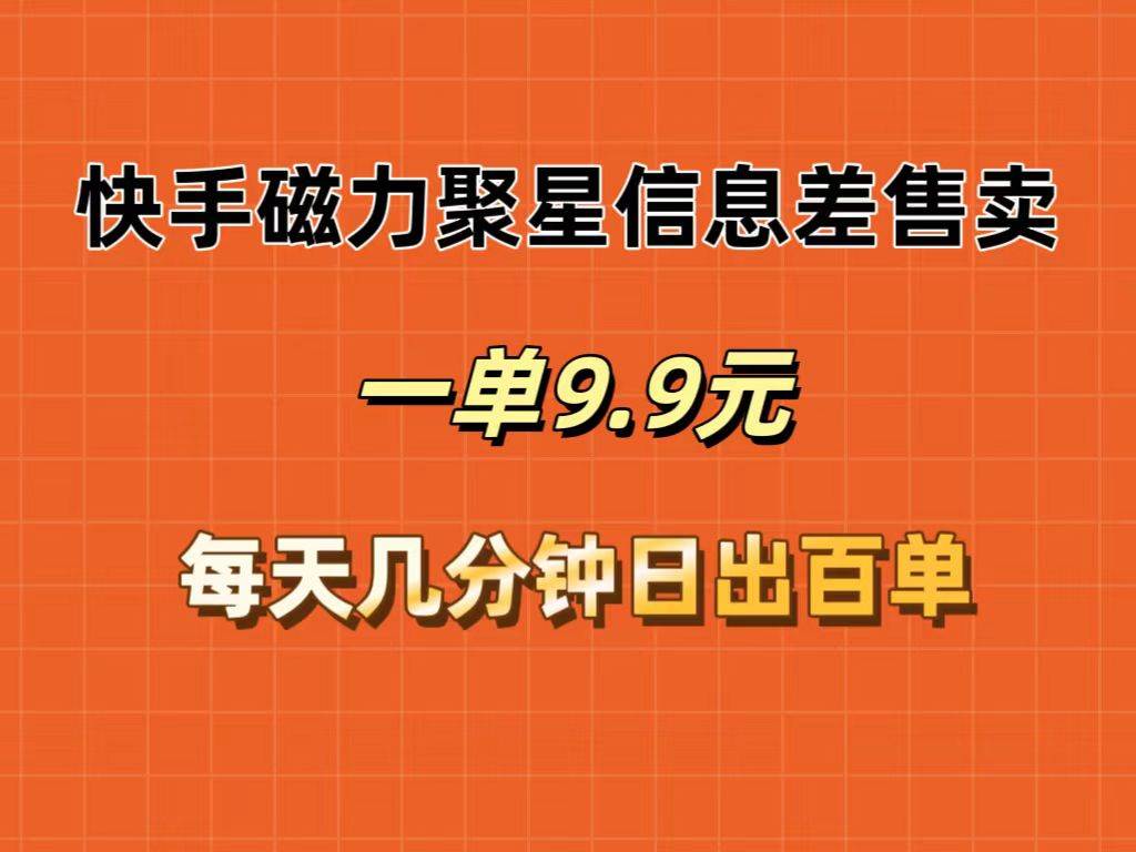 快手磁力聚星信息差售卖，一单9.9.每天几分钟，日出百单网创吧-网创项目资源站-副业项目-创业项目-搞钱项目网创吧