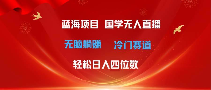 超级蓝海项目 国学无人直播日入四位数 无脑躺赚冷门赛道 最新玩法网创吧-网创项目资源站-副业项目-创业项目-搞钱项目网创吧