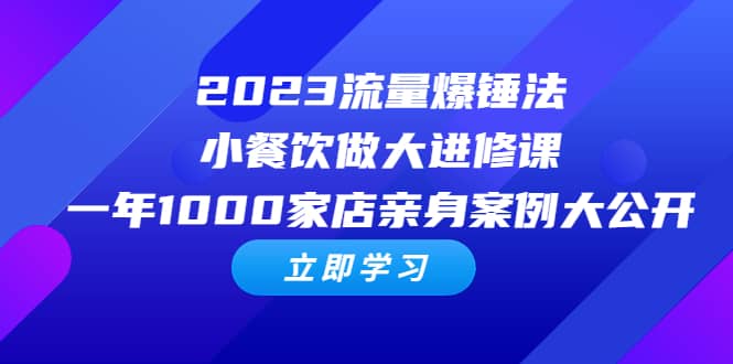 2023流量 爆锤法，小餐饮做大进修课，一年1000家店亲身案例大公开网创吧-网创项目资源站-副业项目-创业项目-搞钱项目网创吧