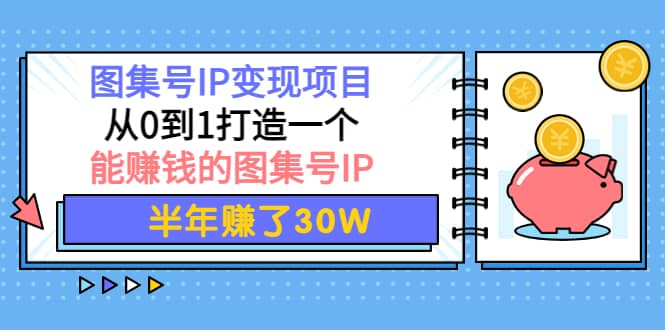 图集号IP变现项目：从0到1打造一个能赚钱的图集号IP网创吧-网创项目资源站-副业项目-创业项目-搞钱项目网创吧