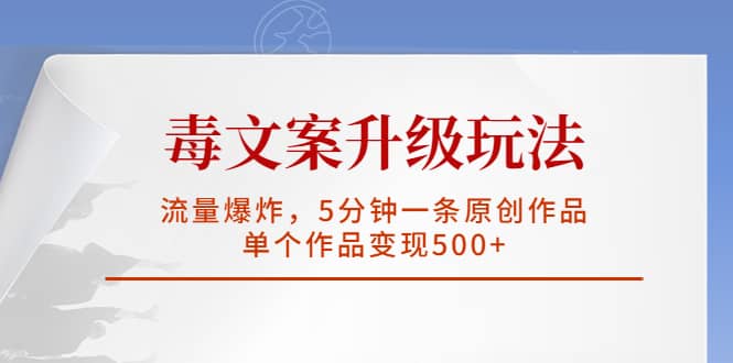 毒文案升级玩法，流量爆炸，5分钟一条原创作品，单个作品变现500+网创吧-网创项目资源站-副业项目-创业项目-搞钱项目网创吧