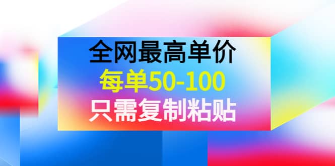 某收费文章《全网最高单价，每单50-100，只需复制粘贴》可批量操作网创吧-网创项目资源站-副业项目-创业项目-搞钱项目网创吧