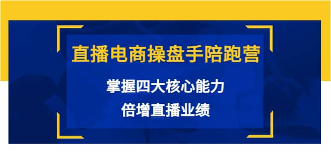 直播电商操盘手陪跑营：掌握四大核心能力，倍增直播业绩（价值980）网创吧-网创项目资源站-副业项目-创业项目-搞钱项目网创吧