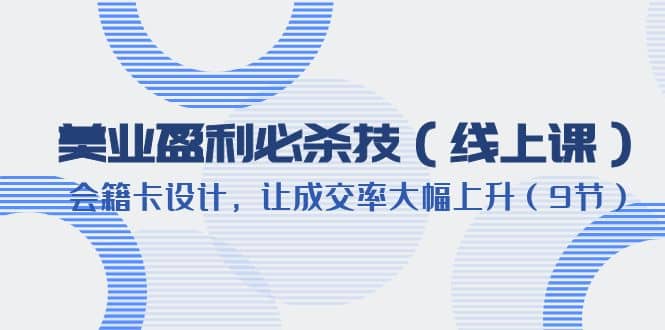 美业盈利·必杀技（线上课）-会籍卡设计，让成交率大幅上升（9节）网创吧-网创项目资源站-副业项目-创业项目-搞钱项目网创吧